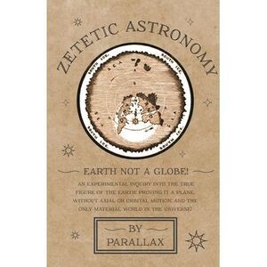 Zetetic Astronomy - Earth Not a Globe! an Experimental Inquiry Into the True Fig